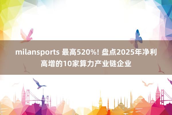 milansports 最高520%! 盘点2025年净利高增的10家算力产业链企业