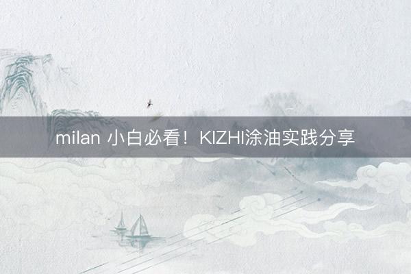 milan 小白必看！KIZHI涂油实践分享